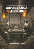 The Stories, Games, and Intrigues of Capablanca & Alekhine