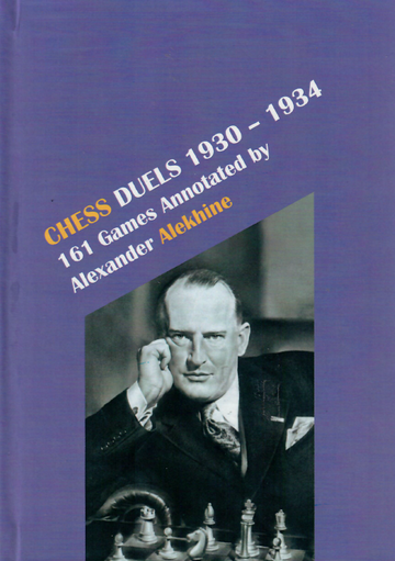 Chess Duels 1930-1934 - 161 Games Annotated by Alexander Alekhine
