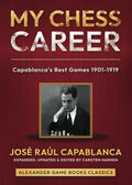 My Chess Career: Capablanca’s Best Games from 1901-1919