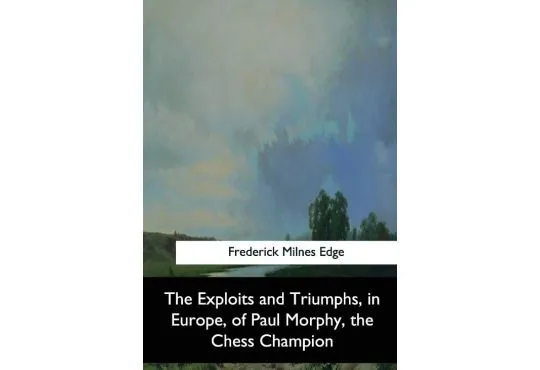 The Exploits and Triumphs in Europe by Paul Morphy - The Chess Champion